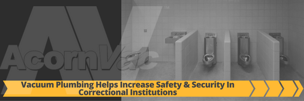 Vacuum Plumbing Helps Increase Safety and Security in Correctional Institutions Vacuum Plumbing Helps Increase Safety and Security in Correctional Institutions